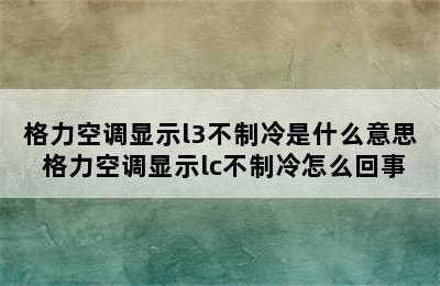 格力空调显示l3不制冷是什么意思 格力空调显示lc不制冷怎么回事